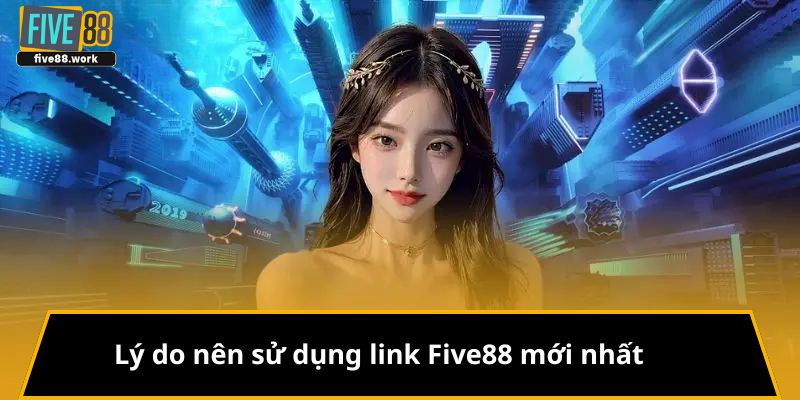Lý do nên sử dụng link five88 mới nhất